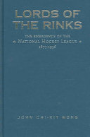 Lords of the rinks : the emergence of the National Hockey League, 1875-1936 /