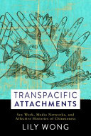 Transpacific attachments : sex work, media networks, and affective histories of Chineseness /