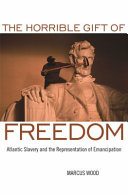 The horrible gift of freedom : Atlantic slavery and the representation of emancipation /