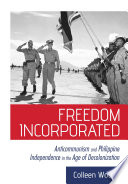 Freedom incorporated : anticommunism and Philippine independence in the age of decolonization /