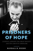Prisoners of hope : Lyndon B. Johnson, the Great Society, and the limits of liberalism /