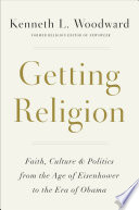 Getting religion : faith, culture, and politics, from the age of Eisenhower to the era of Obama /
