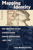 Mapping identity : the creation of the Coeur d'Alene Indian Reservation, 1805-1902 /