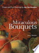 Miraculous bouquets : flower and fruit paintings by Jan van Huysum /