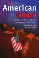 The American in Canada : real-life tax and financial insights into moving to and living in Canada /