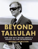 Beyond Tallulah : how Sam Wyly became America's boldest big-time entrepreneur /