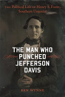 The man who punched Jefferson Davis : the political life of Henry S. Foote, Southern Unionist /
