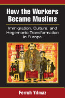 How the workers became Muslims : immigration, culture, and hegemonic transformation in Europe /