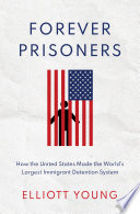 Forever prisoners : how the United States made the world's largest immigrant detention system /