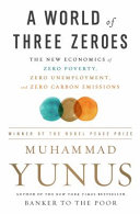 A world of three zeros : the new economics of zero poverty, zero unemployment, and zero net carbon emissions /
