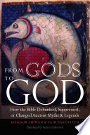From Gods to God : how the Bible debunked, suppressed, or changed ancient myths & legends /