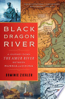 Black Dragon River : a journey down the Amur River between Russia and China /