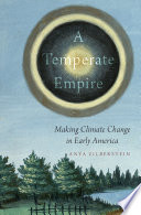 A temperate empire : making climate change in early America /