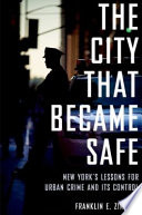 The city that became safe : New York's lessons for urban crime and its control /