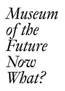 Museum of the future : now what? /