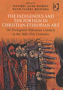 The indigenous and the foreign in Christian Ethiopian art : on Portuguese-Ethiopian contacts in the 16th-17th centuries : papers from the Fifth International Conference on the History of Ethiopian Art (Arrabida, 26-30 November 1999) /