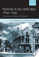 Physics in Oxford, 1839-1939 : laboratories, learning, and college life /