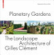 Planetary gardens : the landscape architecture of Gilles Clément /
