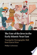 The fate of the Jews in the early Islamic Near East : tracing the demographic shift from East to West /