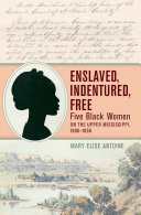 Enslaved, indentured, free : five Black women on the Upper Mississippi, 1800-1850 /