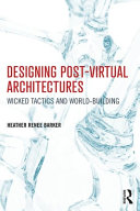 Designing post-virtual architectures : wicked tactics and world-building /