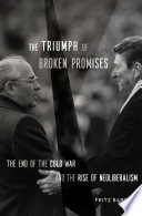The triumph of broken promises : the end of the Cold War and the rise of neoliberalism /
