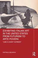 Exhibiting Italian art in the United States from Futurism to Arte povera : 'like a giant screen' /