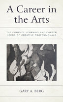 A career in the arts : the complex learning and career needs of creative professionals /