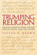 Trumping religion : the new Christian right, the free speech clause, and the courts /