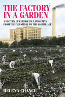 The factory in a garden : a history of corporate landscapes from the industrial to the digital age /