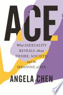 Ace : what asexuality reveals about desire, society, and the meaning of sex /