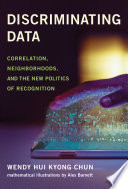 Discriminating data : correlation, neighborhoods, and the new politics of recognition /