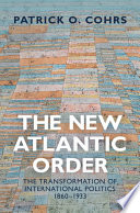 The new Atlantic order : the transformation of international politics, 1860-1933 /