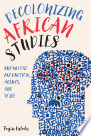 Decolonizing African studies : knowledge production, agency, and voice /