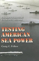 Testing American sea power : U.S. Navy strategic exercises, 1923-1940 /