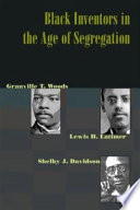 Black inventors in the age of segregation : Granville T. Woods, Lewis H. Latimer, and Shelby J. Davidson /