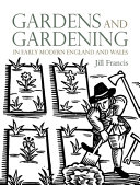 Gardens and gardening in early modern England and Wales, 1560-1660 /