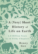 A (very) short history of life on Earth : 4.6 billion years in 12 pithy chapters /
