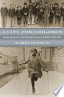 A city for children : women, architecture, and the charitable landscapes of Oakland, 1850-1950 /