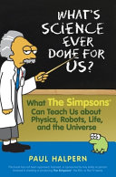 What's science ever done for us? : what The Simpsons can teach us about physics, robots, life and the universe /