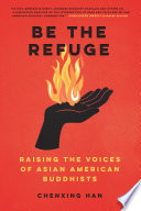 Be the refuge : raising the voices of Asian American Buddhists /