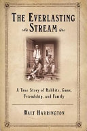 The everlasting stream : a true story of rabbits, guns, friendship, and family /