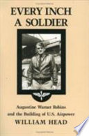 Every inch a soldier : Augustine Warner Robins and the building of U.S. airpower /