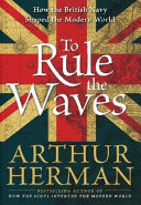 To rule the waves : how the British Navy shaped the modern world /