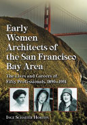 Early women architects of the San Francisco Bay Area : the lives and work of fifty professionals, 1890-1951 /