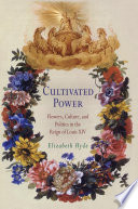 Cultivated power : flowers, culture, and politics in the reign of Louis XIV /