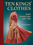 Ten kings' clothes : royal Danish dress, 1596-1863 /