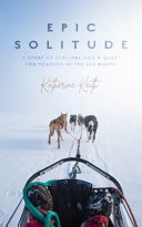 Epic solitude : a story of survival and a quest for meaning in the far north /