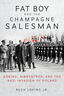 Fat Boy and the Champagne Salesman : Göring, Ribbentrop, and the Nazi invasion of Poland /