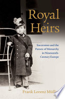 Royal heirs : succession and the future of monarchy in nineteenth-century Europe /